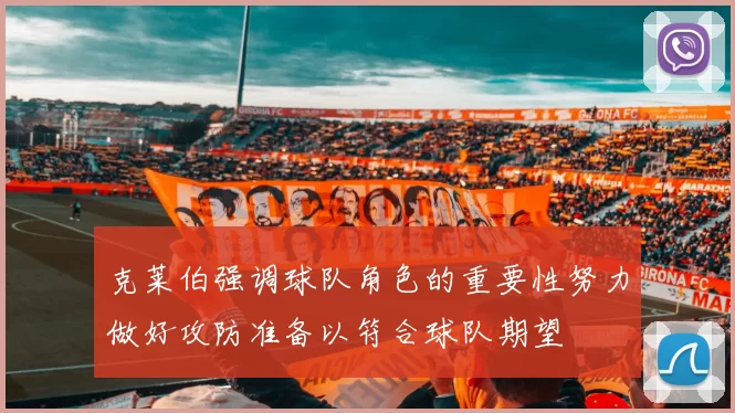 克莱伯强调球队角色的重要性努力做好攻防准备以符合球队期望