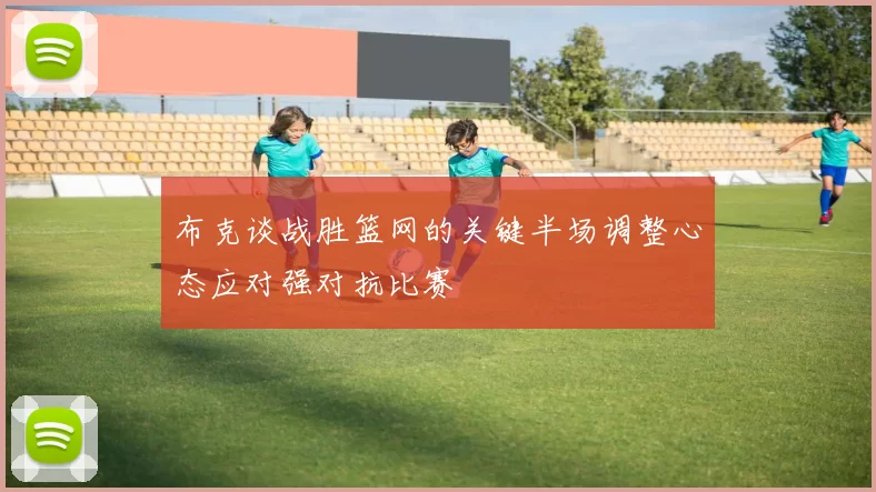 布克谈战胜篮网的关键半场调整心态应对强对抗比赛